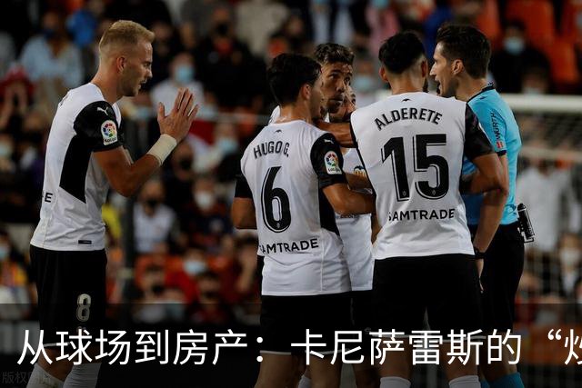 从球场到房产：卡尼萨雷斯的“炒房”传奇